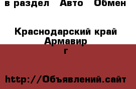  в раздел : Авто » Обмен . Краснодарский край,Армавир г.